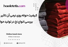 کیفیت حوله روی نرمی آن تاثیر دارد؟ بررسی انواع نخ در تولید حوله